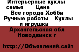 Интерьерные куклы - семья. ) › Цена ­ 4 200 - Все города Хобби. Ручные работы » Куклы и игрушки   . Архангельская обл.,Новодвинск г.